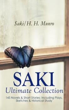 SAKI - Ultimate Collection: 145 Novels & Short Stories; Including Plays, Sketches & Historical Study : Illustrated Edition: Beasts and Super-Beasts, The Chronicles of Clovis, The Toys of Peace, The Sq