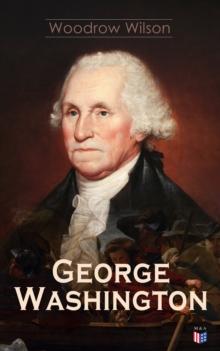 George Washington : The Life & Times of George Washington - Complete Biography