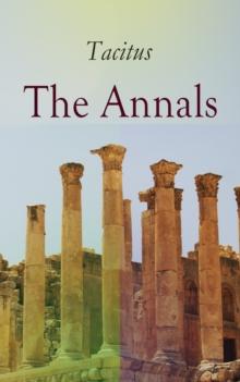 The Annals : Historical Account of Rome In the Time of Emperor Tiberius until the Rule of Emperor Nero