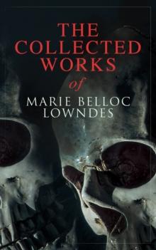 The Collected Works of Marie Belloc Lowndes : Murder Mysteries, Thriller Novels, Detective Tales, Horror Stories & Biography: The Lodger, The Chink in the Armour, What Timmy Did, The Story of Ivy, Stu