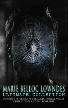 MARIE BELLOC LOWNDES Ultimate Collection : Murder Mysteries, Spy Thrillers, Horror Novels, Crime Stories & Royal Biography The Lodger, The End of Her Honeymoon, What Really Happened, From Out the Vast