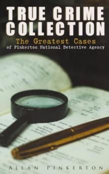 TRUE CRIME COLLECTION: The Greatest Cases of Pinkerton National Detective Agency : The Expressman and the Detective, The Somnambulist and the Detective, The Murderer and the Fortune Teller, Poisoner a