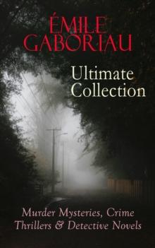 EMILE GABORIAU Ultimate Collection: Murder Mysteries, Crime Thrillers & Detective Novels : The Widow Lerouge, The Mystery of Orcival, Monsieur Lecoq, The Champdoce Mystery, The Count's Millions, The C