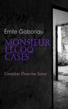 Monsieur Lecoq Cases: Complete Detective Series : ALL Murder Mysteries of Detective Lecoq: The Widow Lerouge, The Mystery of Orcival, File No. 113, Monsieur Lecoq, The Honor of the Name, Caught In the