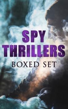 SPY THRILLERS - Boxed Set : True Espionage Stories and Biographies, Action Thrillers, International Mysteries, War Stories: 77 Novels & Short Stories