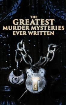 The Greatest Murder Mysteries Ever Written : 800+ Whodunit Murder Mysteries, True Crime Stories & Action Thrillers: Sherlock Holmes, Dr. Thorndyke Cases, Bulldog Drummond, Detective Standish, Martin H