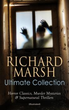 RICHARD MARSH Ultimate Collection: Horror Classics, Murder Mysteries & Supernatural Thrillers (Illustrated) : The Beetle, Tom Ossington's Ghost, Crime and the Criminal, The Datchet Diamonds, The Chase