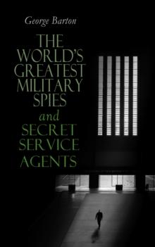 The World's Greatest Military Spies and Secret Service Agents : The History of Espionage - True Crime Stories