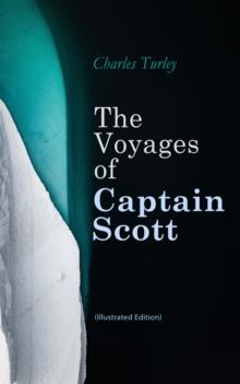 The Voyages of Captain Scott (Illustrated Edition) : Accounts of "The Discovery" & "The Terra Nova" Antarctic Expeditions