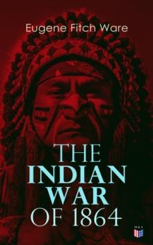 The Indian War of 1864 : Early History of Kansas, Nebraska, Colorado, and Wyoming