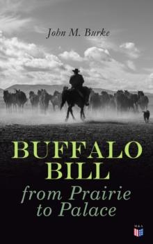 Buffalo Bill from Prairie to Palace : An Authentic History Of The Wild West - Illustrated Edition