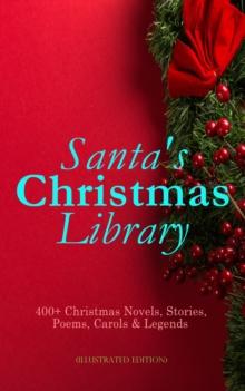 Santa's Christmas Library: 400+ Christmas Novels, Stories, Poems, Carols & Legends (Illustrated Edition) : The Gift of the Magi, A Christmas Carol, Silent Night, The Three Kings, Little Lord Fauntlero