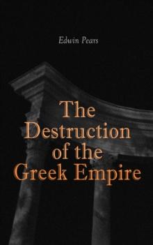 The Destruction of the Greek Empire : The Story of the Capture of Constantinople by the Turks