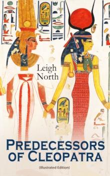 Predecessors of Cleopatra (Illustrated Edition) : History of Egyptian Queens: Hatshepsut, Nefertiti, Nofutari, Tausert, Ptolemy Queens, Persian Queens