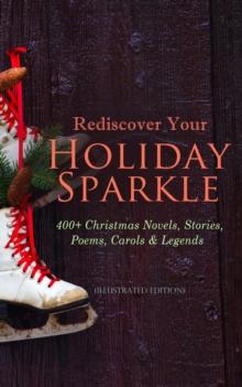 Rediscover Your Holiday Sparkle: 400+ Christmas Novels, Stories, Poems, Carols & Legends :  (Illustrated Edition) A Christmas Carol, Silent Night, The Three Kings, The Gift of the Magi, Little Lord Fa