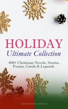 HOLIDAY Ultimate Collection: 400+ Christmas Novels, Stories, Poems, Carols & Legends (Illustrated Edition) : The Gift of the Magi, A Christmas Carol, Silent Night, The Three Kings, Little Lord Fauntle