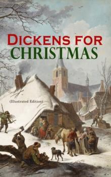 Dickens for Christmas (Illustrated Edition) : The Greatest Novels & Christmas Tales in One Volume