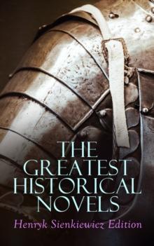 The Greatest Historical Novels: Henryk Sienkiewicz Edition : Quo Vadis, With Fire and Sword, The Deluge, Pan Michael, On the Field of Glory