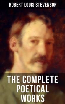 The Complete Poetical Works of Robert Louis Stevenson : A Child's Garden of Verses, Underwoods, Songs of Travel, Ballads and Other Poems