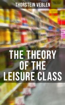 The Theory of the Leisure Class : An Economic Study of American Institutions and a Social Critique of Conspicuous Consumption