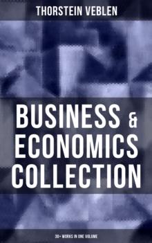 Business & Economics Collection: Thorstein Veblen Edition (30+ Works in One Volume) : The Theory of Business Enterprise, The Higher Learning in America, On the Nature of Capital...