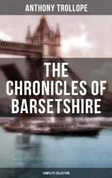 THE CHRONICLES OF BARSETSHIRE (Complete Collection) : The Warden, Barchester Towers, Doctor Thorne, Framley Parsonage, The Small House at Allington & The Last Chronicle of Barset