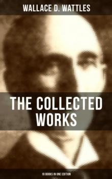 THE COLLECTED WORKS OF WALLACE D. WATTLES (10 Books in One Edition)