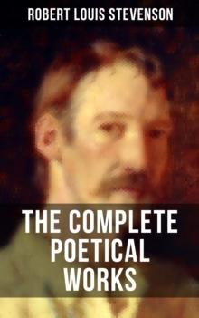 THE COMPLETE POETICAL WORKS OF R. L. STEVENSON : A Child's Garden of Verses, Underwoods, Songs of Travel, Ballads and Other Poems