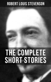 THE COMPLETE SHORT STORIES OF R. L. STEVENSON : Island Nights' Entertainments, New Arabian Nights, The Merry Men and Other Tales and Fables...