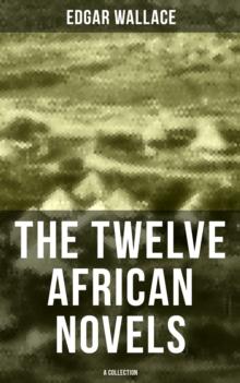 The Twelve African Novels (A Collection) : Sanders of the River, The Keepers of the King's Peace, The People of the River, The River of Stars...