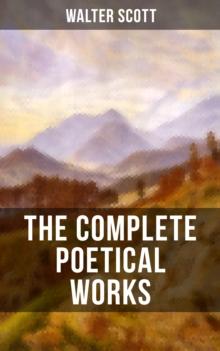 THE COMPLETE POETICAL WORKS OF SIR WALTER SCOTT : The Minstrelsy of the Scottish Border, The Lady of the Lake, Rokeby, The Field of Waterloo...