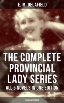 The Complete Provincial Lady Series - All 5 Novels in One Edition (Illustrated Edition) : The Diary of a Provincial Lady, The Provincial Lady Goes Further, in America, in Russia...