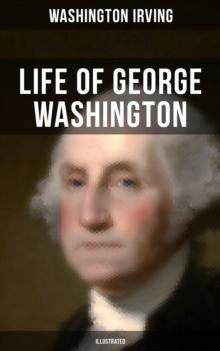 Life of George Washington (Illustrated) : Biography of the First President of the United States