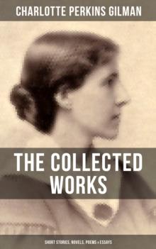 THE COLLECTED WORKS OF CHARLOTTE PERKINS GILMAN: Short Stories, Novels, Poems & Essays