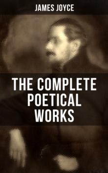 THE COMPLETE POETICAL WORKS OF JAMES JOYCE : The Collections Chamber Music, Pomes Penyeach and Other Poems