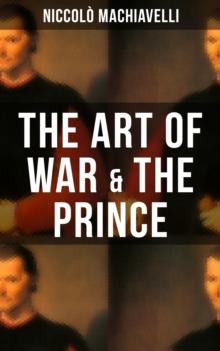 THE ART OF WAR & THE PRINCE : Two Machiavellian Masterpieces in one eBook