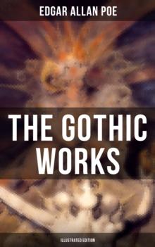 The Gothic Works of Edgar Allan Poe (Illustrated Edition) : The Tell-Tale Heart, Berenice, Morella, Shadow, Silence, The Black Cat, The Premature Burial...