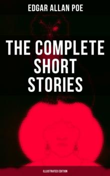 The Complete Short Stories of Edgar Allan Poe (Illustrated Edition) : Horror, Mystery & Humorous Tales - All in One Book