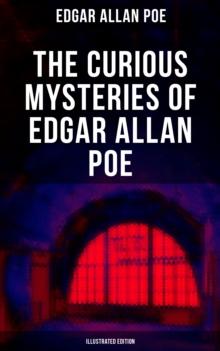 The Curious Mysteries of Edgar Allan Poe (Illustrated Edition) : Murder Mysteries, Thrillers & Detective Yarns - All in One Book