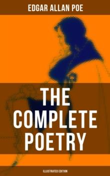 The Complete Poetry of Edgar Allan Poe (Illustrated Edition) : The Raven, Ulalume, Annabel Lee, Al Aaraaf, Tamerlane, A Valentine, The Bells, Eldorado, Eulalie...