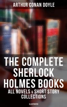 The Complete Sherlock Holmes Books: All Novels & Short Story Collections (Illustrated) : A Study in Scarlet, The Sign of Four, The Hound of the Baskervilles, The Valley of Fear...