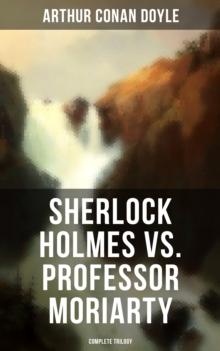 Sherlock Holmes vs. Professor Moriarty - Complete Trilogy : Tales of the World's Most Famous Detective and His Archenemy