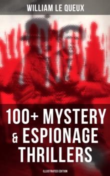 William Le Queux: 100+ Mystery & Espionage Thrillers (Illustrated Edition) : The Price of Power, The Seven Secrets, Devil's Dice, An Eye for an Eye, The House of Whispers...