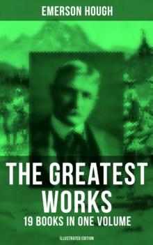 The Greatest Works of Emerson Hough - 19 Books in One Volume (Illustrated Edition) : Young Alaskans, The Mississippi Bubble, The Lady and the Pirate, The Magnificent Adventure...