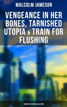 Vengeance in Her Bones, Tarnished Utopia & Train for Flushing (Science Fiction Collection) : Dystopian Novel & Sci-Fi Tales