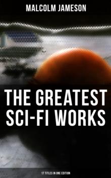 The Greatest Sci-Fi Works of Malcolm Jameson - 17 Titles in One Edition : Captain Bullard Stories, The Sorcerer's Apprentice, Wreckers of the Star Patrol, Atom Bomb...