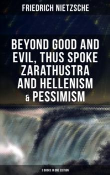 NIETZSCHE: Beyond Good and Evil, Thus Spoke Zarathustra and Hellenism & Pessimism : The Birth of Tragedy (3 Books in One Edition)