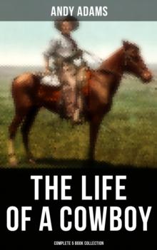 The Life of a Cowboy: Complete 5 Book Collection : True Life Tales of Texas Cowboys and Adventure Novels