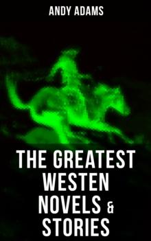 The Greatest Westen Novels & Stories of Andy Adams : The Story of a Poker Steer, The Log of a Cowboy, A College Vagabond, The Outlet, Reed Anthony...