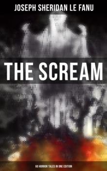 THE SCREAM - 60 Horror Tales in One Edition : Ultimate Collection of Ghostly Tales and Macabre Mystery Novels ALL in One Volume